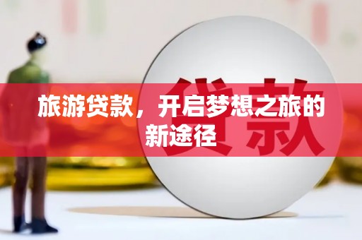温岭旅游贷款，开启梦想之旅的新途径
