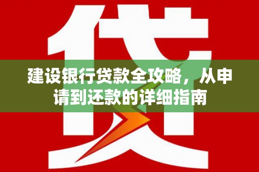 温岭建设银行贷款全攻略，从申请到还款的详细指南