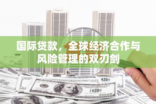 温岭国际贷款，全球经济合作与风险管理的双刃剑