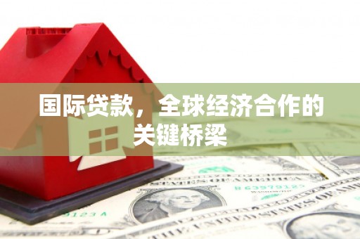 温岭国际贷款，全球经济合作的关键桥梁