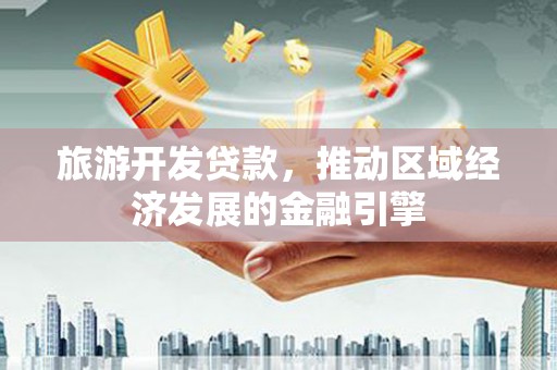 温岭旅游开发贷款，推动区域经济发展的金融引擎