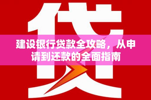 温岭建设银行贷款全攻略，从申请到还款的全面指南
