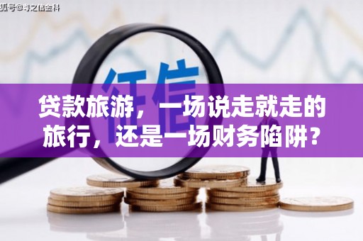 温岭贷款旅游，一场说走就走的旅行，还是一场财务陷阱？