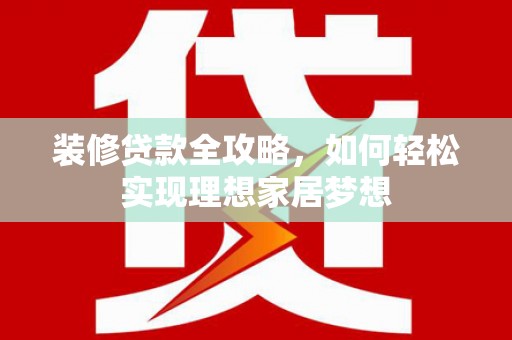 温岭装修贷款全攻略，如何轻松实现理想家居梦想