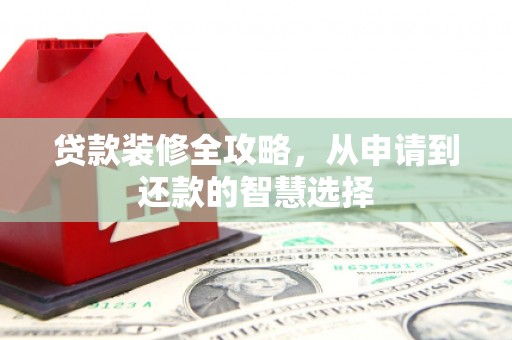 温岭贷款装修全攻略，从申请到还款的智慧选择