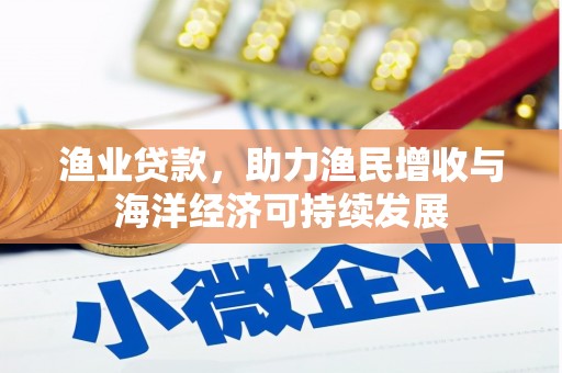 温岭渔业贷款，助力渔民增收与海洋经济可持续发展