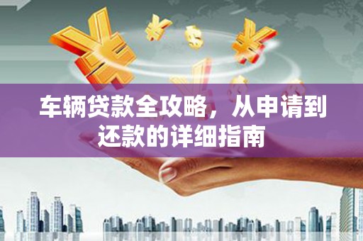 温岭车辆贷款全攻略，从申请到还款的详细指南