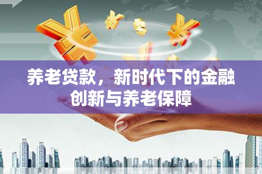 温岭养老贷款，新时代下的金融创新与养老保障