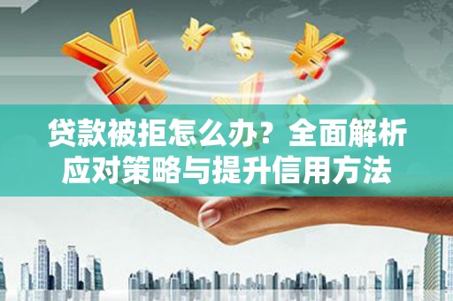 温岭贷款被拒怎么办？全面解析应对策略与提升信用方法