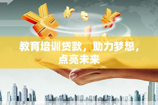 温岭教育培训贷款，助力梦想，点亮未来
