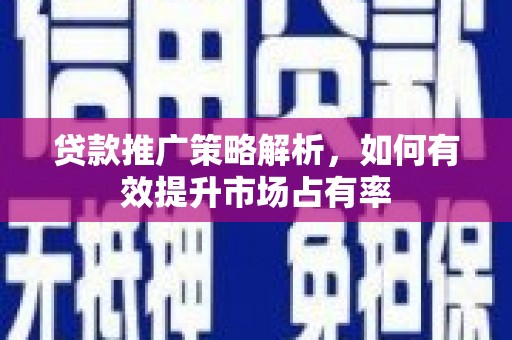 温岭贷款推广策略解析，如何有效提升市场占有率