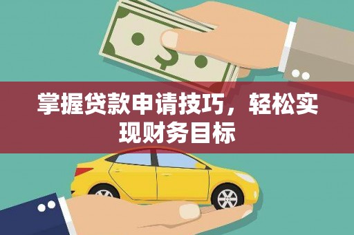 温岭掌握贷款申请技巧，轻松实现财务目标