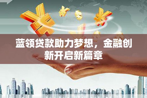温岭蓝领贷款助力梦想，金融创新开启新篇章