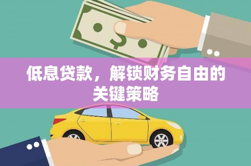 温岭低息贷款，解锁财务自由的关键策略