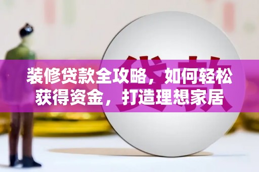 温岭装修贷款全攻略，如何轻松获得资金，打造理想家居