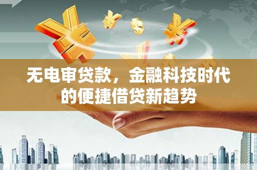 温岭无电审贷款，金融科技时代的便捷借贷新趋势