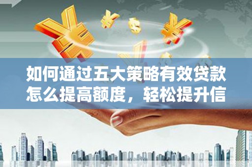 温岭如何通过五大策略有效贷款怎么提高额度，轻松提升信用价值
