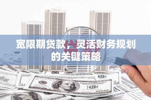 温岭宽限期贷款，灵活财务规划的关键策略