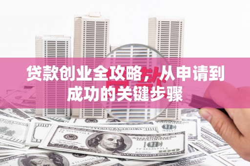 温岭贷款创业全攻略，从申请到成功的关键步骤