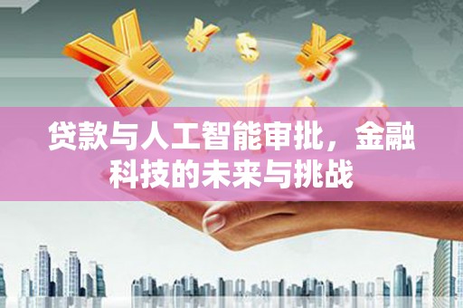 温岭贷款与人工智能审批，金融科技的未来与挑战