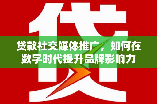 温岭贷款社交媒体推广，如何在数字时代提升品牌影响力