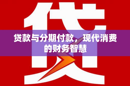 温岭贷款与分期付款，现代消费的财务智慧