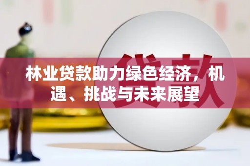 温岭林业贷款助力绿色经济，机遇、挑战与未来展望