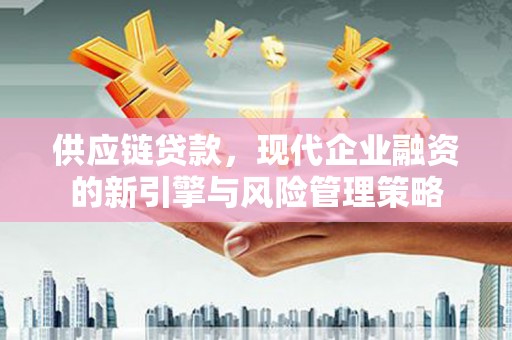 温岭供应链贷款，现代企业融资的新引擎与风险管理策略