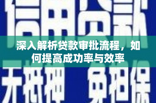 温岭深入解析贷款审批流程，如何提高成功率与效率