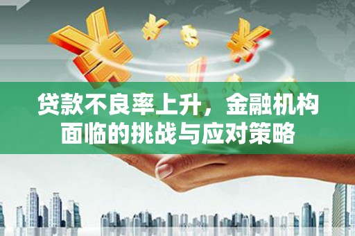 温岭贷款不良率上升，金融机构面临的挑战与应对策略
