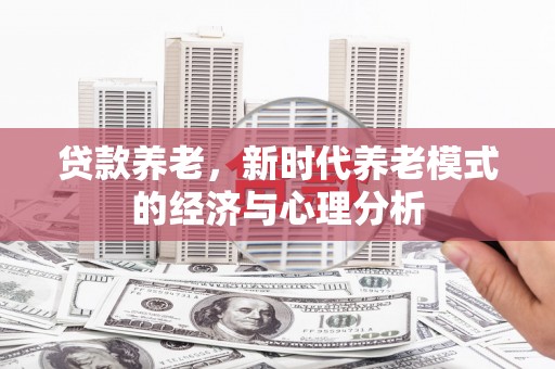 温岭贷款养老，新时代养老模式的经济与心理分析
