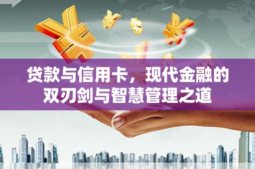 温岭贷款与信用卡，现代金融的双刃剑与智慧管理之道