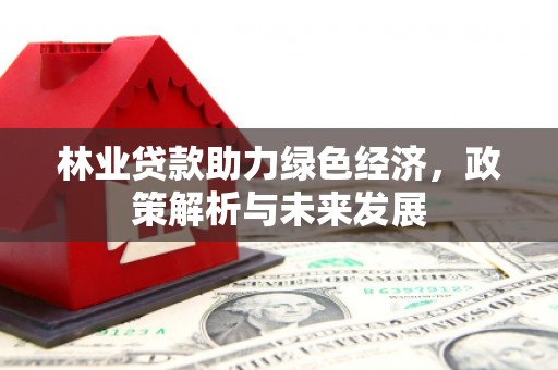 温岭林业贷款助力绿色经济，政策解析与未来发展