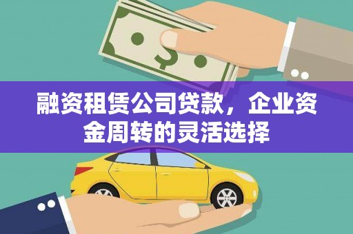 温岭融资租赁公司贷款，企业资金周转的灵活选择