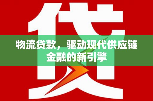 温岭物流贷款，驱动现代供应链金融的新引擎
