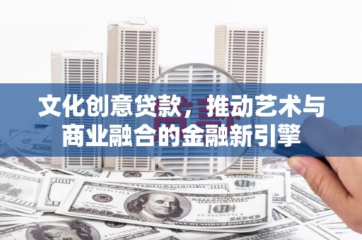 温岭文化创意贷款，推动艺术与商业融合的金融新引擎