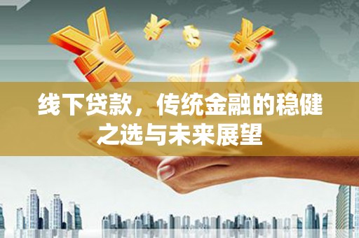 温岭线下贷款，传统金融的稳健之选与未来展望