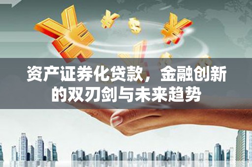 温岭资产证券化贷款，金融创新的双刃剑与未来趋势