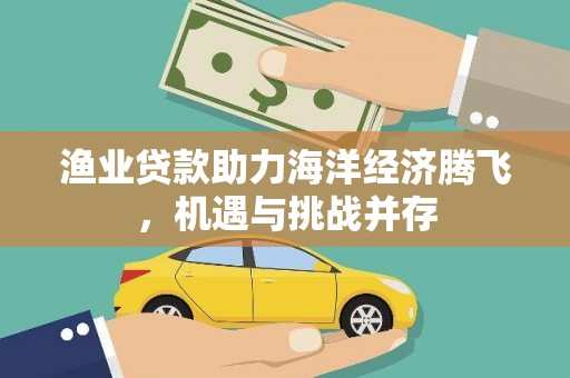 温岭渔业贷款助力海洋经济腾飞，机遇与挑战并存