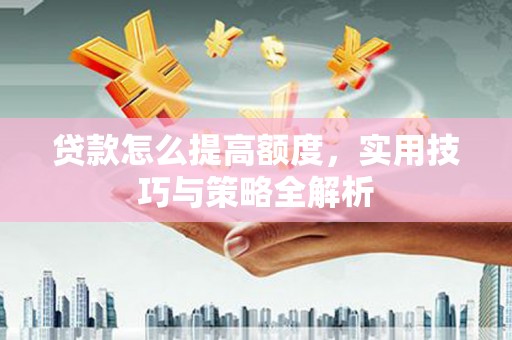 温岭贷款怎么提高额度，实用技巧与策略全解析