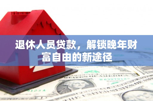 温岭退休人员贷款，解锁晚年财富自由的新途径