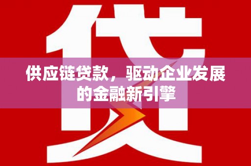 温岭供应链贷款，驱动企业发展的金融新引擎