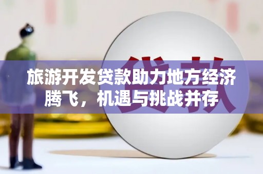 温岭旅游开发贷款助力地方经济腾飞，机遇与挑战并存