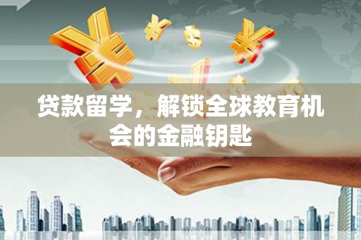 温岭贷款留学，解锁全球教育机会的金融钥匙