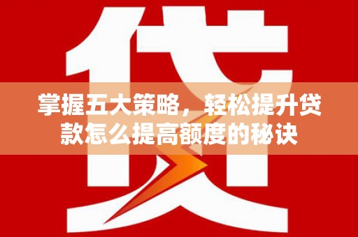 温岭掌握五大策略，轻松提升贷款怎么提高额度的秘诀