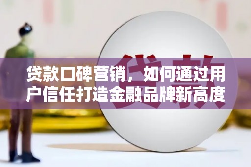 温岭贷款口碑营销，如何通过用户信任打造金融品牌新高度