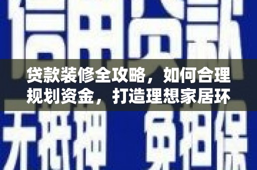温岭贷款装修全攻略，如何合理规划资金，打造理想家居环境