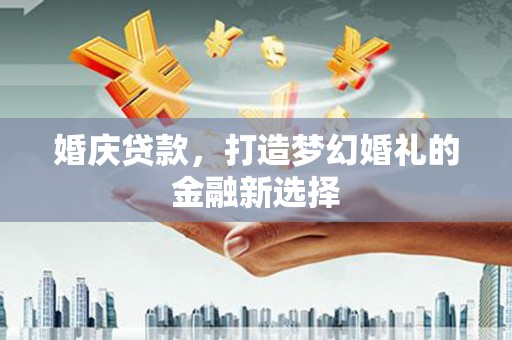 温岭婚庆贷款，打造梦幻婚礼的金融新选择
