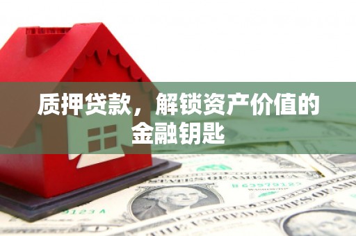 温岭质押贷款，解锁资产价值的金融钥匙