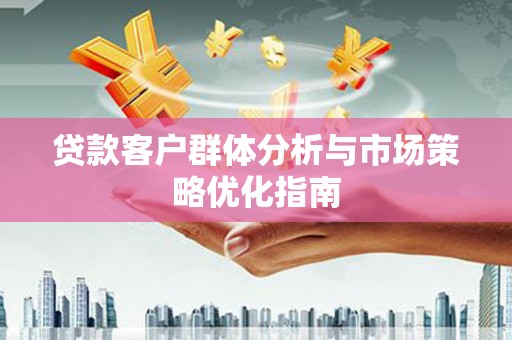 温岭贷款客户群体分析与市场策略优化指南